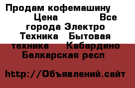 Продам кофемашину Markus, › Цена ­ 65 000 - Все города Электро-Техника » Бытовая техника   . Кабардино-Балкарская респ.